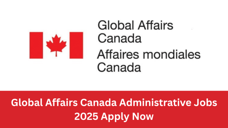 Global Affairs Canada Administrative Jobs 2025 | Apply Now Global Affairs Canada Administrative Jobs 2025 | Apply Now